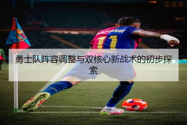 勇士队阵容调整与双核心新战术的初步探索 - wanmei